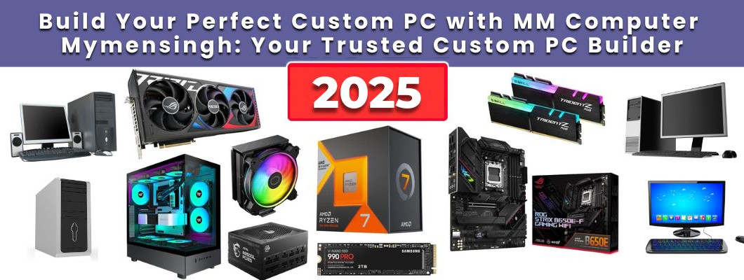 Build Your Perfect Custom PC with MM Computer Mymensingh: Your Trusted Custom PC Builder